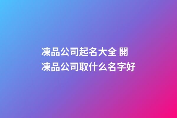 凍品公司起名大全 開凍品公司取什么名字好-第1張-公司起名-玄機派